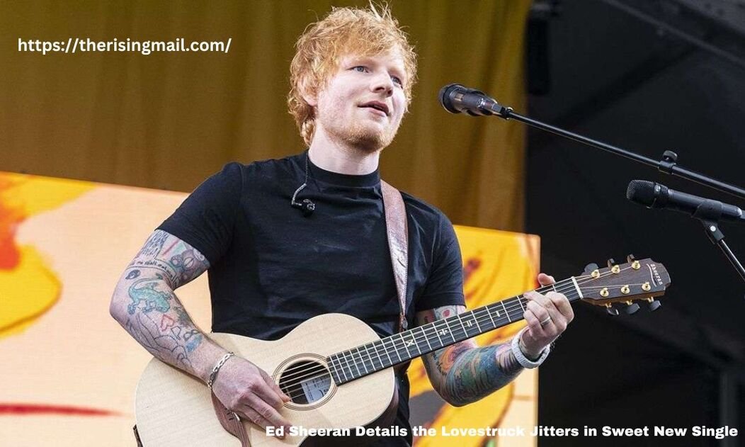 Ed Sheeran Details the Lovestruc